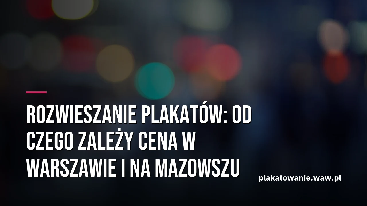 Rozwieszanie plakatów: od czego zależy cena w Warszawie i na Mazowszu